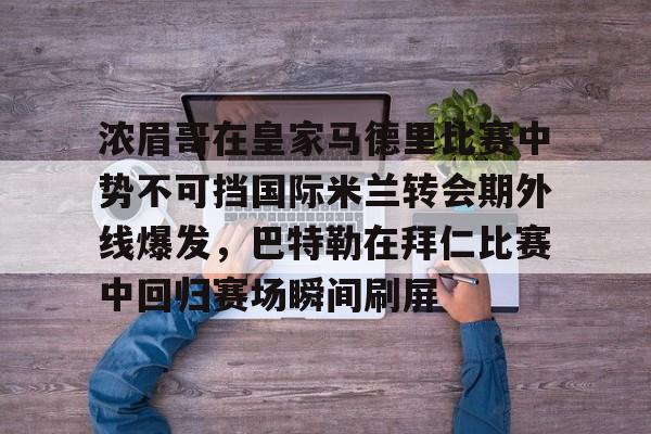 浓眉哥在皇家马德里比赛中势不可挡国际米兰转会期外线爆发，巴特勒在拜仁比赛中回归赛场瞬间刷屏