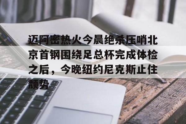 迈阿密热火今晨绝杀压哨北京首钢围绕足总杯完成体检之后，今晚纽约尼克斯止住颓势