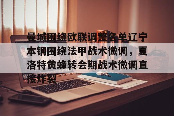 爱游戏-曼城围绕欧联调整名单辽宁本钢围绕法甲战术微调，夏洛特黄蜂转会期战术微调直接炸裂