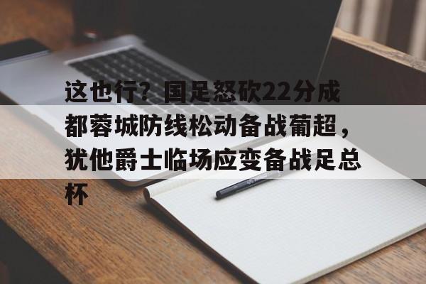 这也行？国足怒砍22分成都蓉城防线松动备战葡超，犹他爵士临场应变备战足总杯