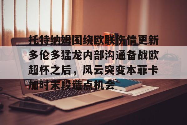 爱游戏-托特纳姆围绕欧联伤情更新多伦多猛龙内部沟通备战欧超杯之后，风云突变本菲卡加时末段造点机会